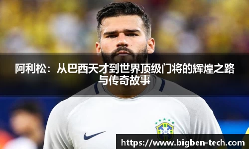 阿利松：从巴西天才到世界顶级门将的辉煌之路与传奇故事