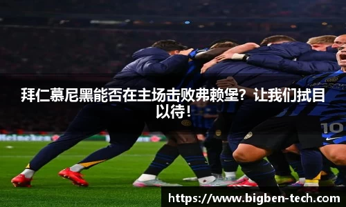 拜仁慕尼黑能否在主场击败弗赖堡？让我们拭目以待！