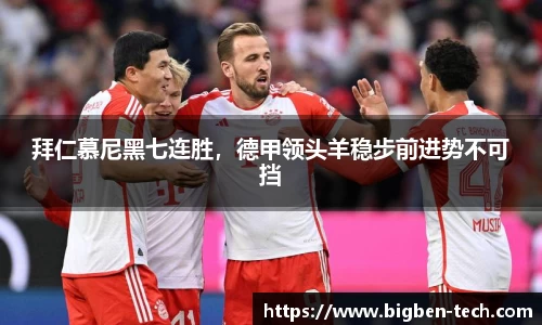 拜仁慕尼黑七连胜,德甲领头羊稳步前进势不可挡