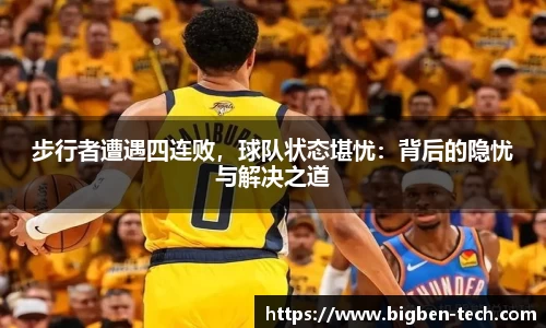 步行者遭遇四连败，球队状态堪忧：背后的隐忧与解决之道