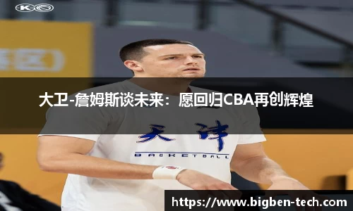 大卫-詹姆斯谈未来:愿回归CBA再创辉煌