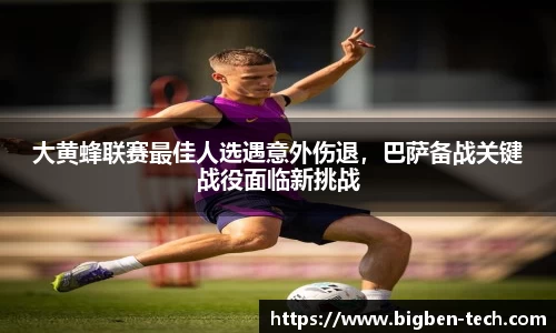 大黄蜂联赛最佳人选遇意外伤退,巴萨备战关键战役面临新挑战