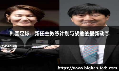 韩国足球：新任主教练计划与战略的最新动态